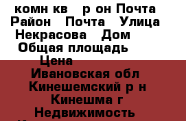 2 комн.кв.. р-он Почта › Район ­ Почта › Улица ­ Некрасова › Дом ­ 11 › Общая площадь ­ 44 › Цена ­ 1 350 000 - Ивановская обл., Кинешемский р-н, Кинешма г. Недвижимость » Квартиры продажа   